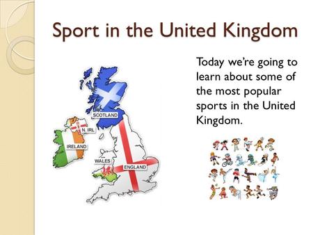 Sport in the United Kingdom Today we’re going to learn about some of the most popular sports in the United Kingdom.