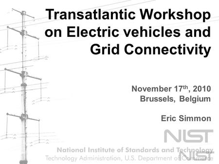 Transatlantic Workshop on Electric vehicles and Grid Connectivity November 17 th, 2010 Brussels, Belgium Eric Simmon.