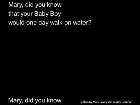 Mary, did you know that your Baby Boy would one day walk on water? Mary, did you know written by Mark Lowry and Buddy Greene.