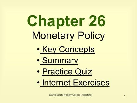 1 Chapter 26 Monetary Policy ©2002 South-Western College Publishing Key Concepts Key Concepts Summary Summary Practice Quiz Internet Exercises Internet.