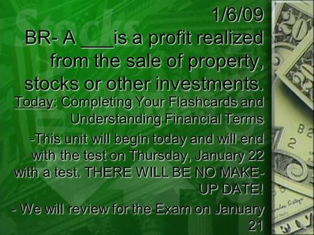 1/6/09 BR- A ___is a profit realized from the sale of property, stocks or other investments. Today: Completing Your Flashcards and Understanding Financial.