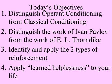 Today’s Objectives 1.Distinguish Operant Conditioning from Classical Conditioning 2.Distinguish the work of Ivan Pavlov from the work of E. L. Thorndike.