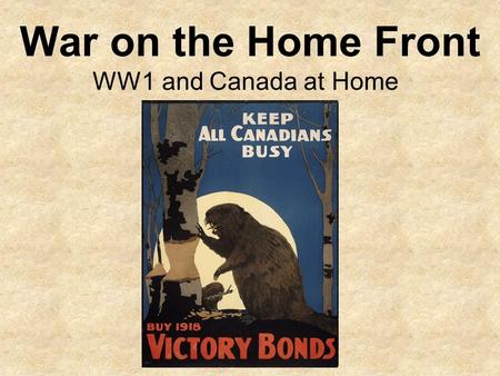 War on the Home Front WW1 and Canada at Home. The Home Front Canada and many of its citizens were committed to supporting the war effort. The production.