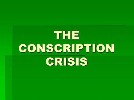 THE CONSCRIPTION CRISIS Recruitment  Canadians needed 20,000 replacements each year  Most of the willing soldiers had already gone to war  Farmers.