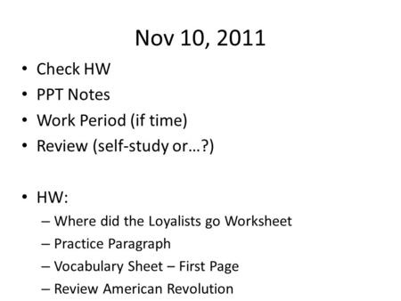 Nov 10, 2011 Check HW PPT Notes Work Period (if time) Review (self-study or…?) HW: – Where did the Loyalists go Worksheet – Practice Paragraph – Vocabulary.