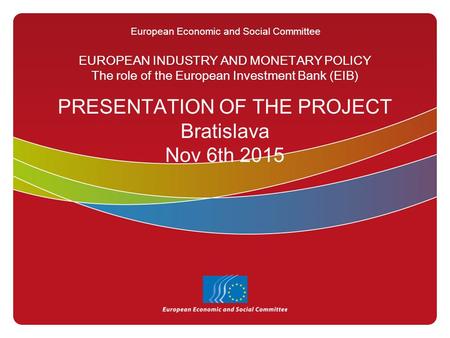 European Economic and Social Committee EUROPEAN INDUSTRY AND MONETARY POLICY The role of the European Investment Bank (EIB) PRESENTATION OF THE PROJECT.