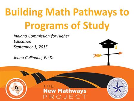 Indiana Commission for Higher Education September 1, 2015 Jenna Cullinane, Ph.D. Building Math Pathways to Programs of Study.