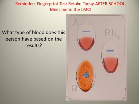 What type of blood does this person have based on the results? Reminder: Fingerprint Test Retake Today AFTER SCHOOL. Meet me in the LMC!