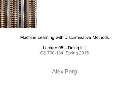 Machine Learning with Discriminative Methods Lecture 05 – Doing it 1 CS 790-134 Spring 2015 Alex Berg.