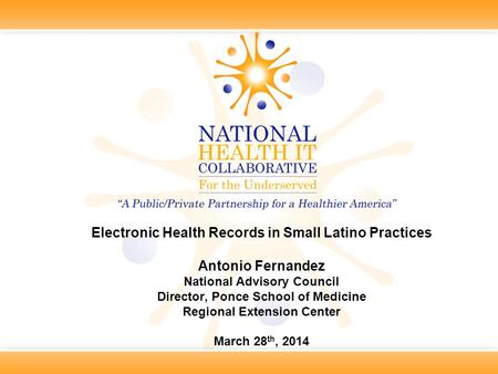 Electronic Health Records in Small Latino Practices Antonio Fernandez National Advisory Council Director, Ponce School of Medicine Regional Extension Center.