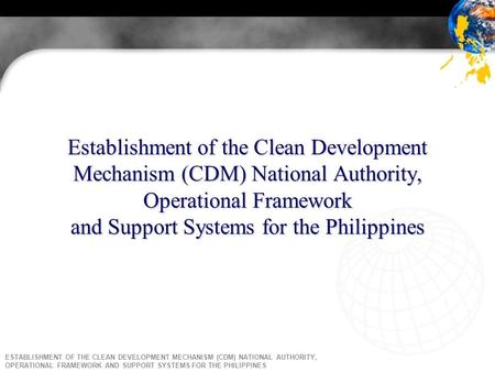 ESTABLISHMENT OF THE CLEAN DEVELOPMENT MECHANISM (CDM) NATIONAL AUTHORITY, OPERATIONAL FRAMEWORK AND SUPPORT SYSTEMS FOR THE PHILIPPINES Establishment.