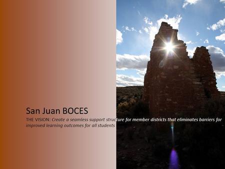 San Juan BOCES THE VISION: Create a seamless support structure for member districts that eliminates barriers for improved learning outcomes for all students.