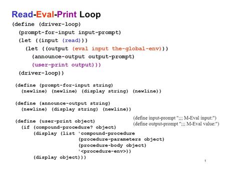 1 Read-Eval-Print Loop (define (driver-loop) (prompt-for-input input-prompt) (let ((input (read))) (let ((output (eval input the-global-env))) (announce-output.