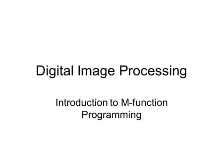 Digital Image Processing Introduction to M-function Programming.