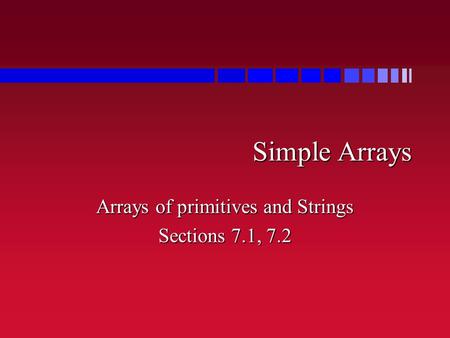 Simple Arrays Arrays of primitives and Strings Sections 7.1, 7.2.