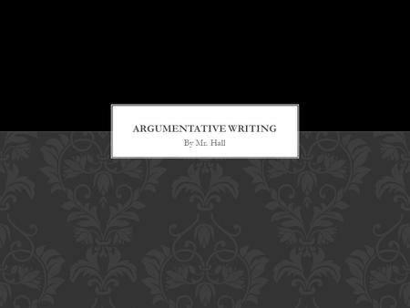 By Mr. Hall. When you form an opinion about something and you argue it with others by writing. WHAT IS ARGUMENTATIVE WRITING? Remember its ok to disagree.