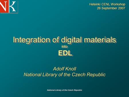 National Library of the Czech Republic Integration of digital materials into EDL Adolf Knoll National Library of the Czech Republic Helsinki CENL Workshop.