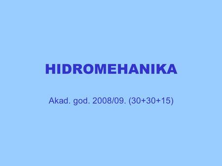 HIDROMEHANIKA Akad. god. 2008/09. (30+30+15).