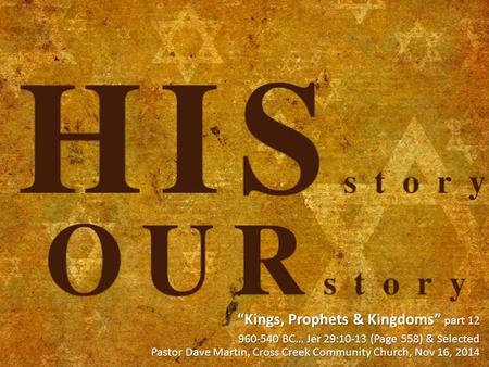 “Kings, Prophets & Kingdoms” part 12 960-540 BC… Jer 29:10-13 (Page 558) & Selected Pastor Dave Martin, Cross Creek Community Church, Nov 16, 2014.