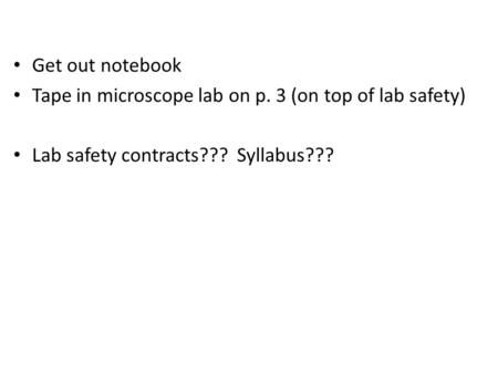 Get out notebook Tape in microscope lab on p. 3 (on top of lab safety) Lab safety contracts??? Syllabus???