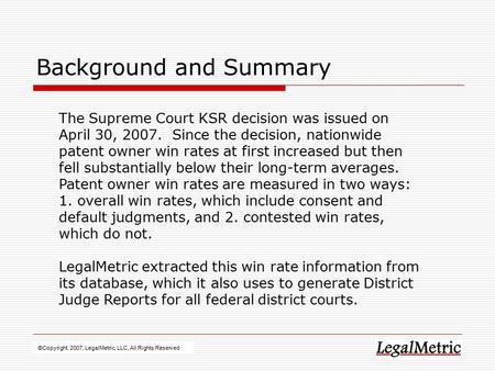 Background and Summary ©Copyright, 2007, LegalMetric, LLC, All Rights Reserved The Supreme Court KSR decision was issued on April 30, 2007. Since the decision,