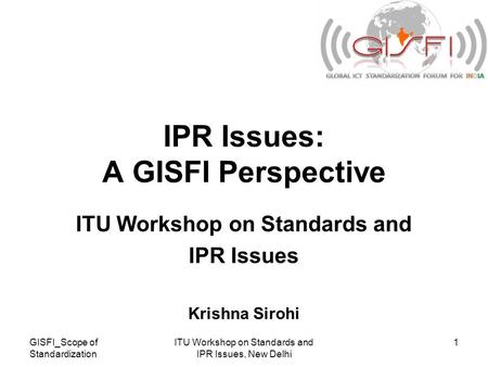 GISFI_Scope of Standardization ITU Workshop on Standards and IPR Issues, New Delhi 1 IPR Issues: A GISFI Perspective ITU Workshop on Standards and IPR.