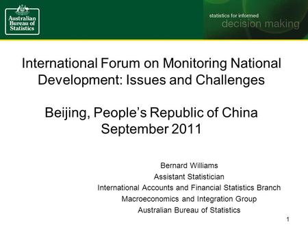 International Forum on Monitoring National Development: Issues and Challenges Beijing, People’s Republic of China September 2011 Bernard Williams Assistant.