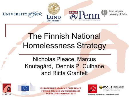 EUROPEAN RESEARCH CONFERENCE Families, Housing and Homelessness Dublin, 25th September 2015 The Finnish National Homelessness Strategy Nicholas Pleace,