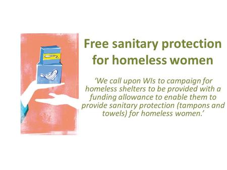 Free sanitary protection for homeless women ‘We call upon WIs to campaign for homeless shelters to be provided with a funding allowance to enable them.