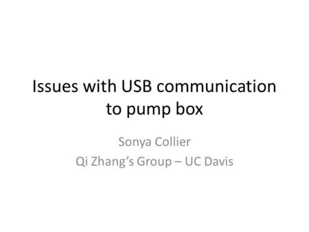 Issues with USB communication to pump box Sonya Collier Qi Zhang’s Group – UC Davis.