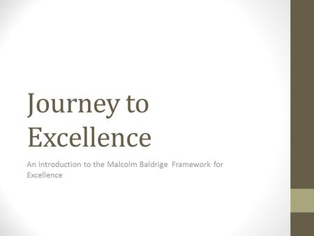 Journey to Excellence An Introduction to the Malcolm Baldrige Framework for Excellence.