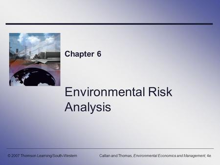 Environmental Risk Analysis Chapter 6 © 2007 Thomson Learning/South-WesternCallan and Thomas, Environmental Economics and Management, 4e.