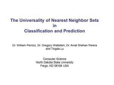 The Universality of Nearest Neighbor Sets in Classification and Prediction Dr. William Perrizo, Dr. Gregory Wettstein, Dr. Amal Shehan Perera and Tingda.