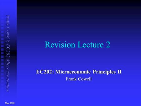 Frank Cowell: EC202 Microeconomics Revision Lecture 2 EC202: Microeconomic Principles II Frank Cowell May 2008.