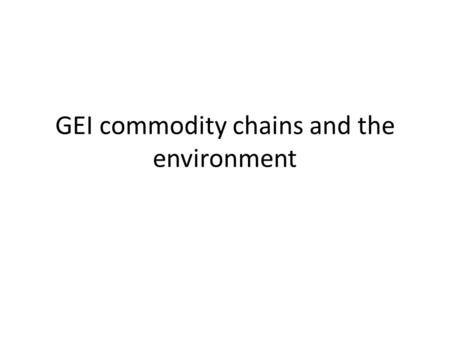 GEI commodity chains and the environment. Energy Use: ‘Primary’ energy consumption – by producers – Uses one third of global supplies.