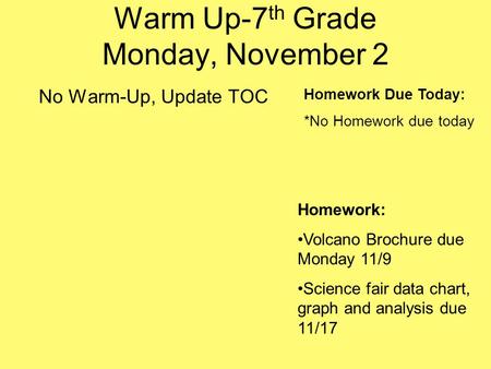 Warm Up-7 th Grade Monday, November 2 No Warm-Up, Update TOC Homework Due Today: *No Homework due today Homework: Volcano Brochure due Monday 11/9 Science.