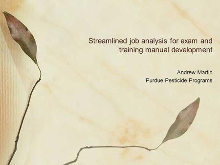 Streamlined job analysis for exam and training manual development Andrew Martin Purdue Pesticide Programs.