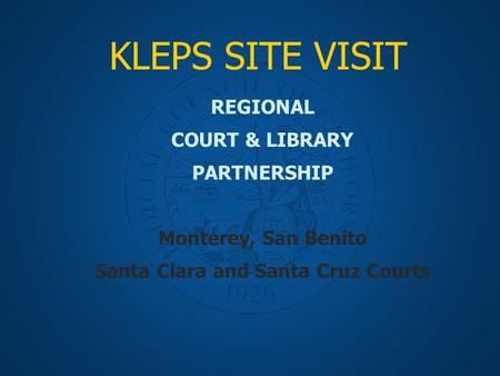 KLEPS SITE VISIT REGIONAL COURT & LIBRARY PARTNERSHIP Monterey, San Benito Santa Clara and Santa Cruz Courts.