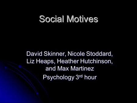 Social Motives David Skinner, Nicole Stoddard, Liz Heaps, Heather Hutchinson, and Max Martinez Psychology 3 rd hour.