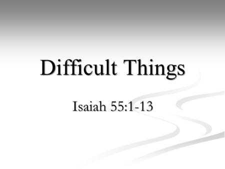 6/3/2012 am Difficult Things Isaiah 55:1-13 Richard Lidh.