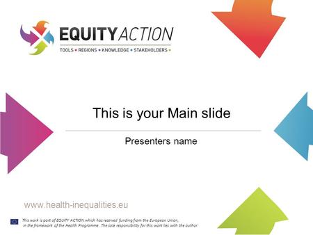 This is your Main slide Presenters name This work is part of EQUITY ACTION which has received funding from the European Union, in the framework of the.