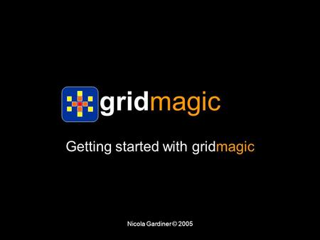 Nicola Gardiner © 2005 gridmagic Getting started with gridmagic.