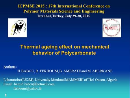 1 ICPMSE 2015 : 17th International Conference on Polymer Materials Science and Engineering Istanbul, Turkey, July 29-30, 2015 Authors : H.BABOU, R. FERHOUM,