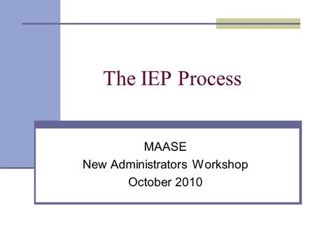 The IEP Process MAASE New Administrators Workshop October 2010.