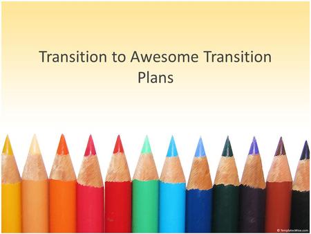 Transition to Awesome Transition Plans. Where we begin… Audit: Unmeasurable transition goals Few transition plans Almost no transition assessments Poorly.