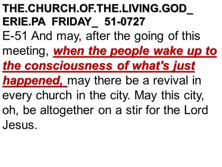 THE.CHURCH.OF.THE.LIVING.GOD_ ERIE.PA FRIDAY_ 51-0727 when the people wake up to the consciousness of what's just happened, E-51 And may, after the going.