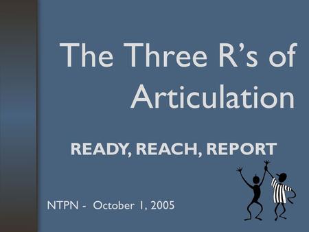 The Three R’s of Articulation NTPN - October 1, 2005 READY, REACH, REPORT.