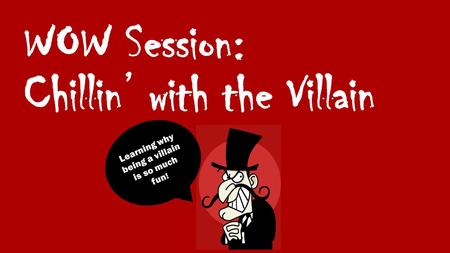 WOW Session: Chillin’ with the Villain Learning why being a villain is so much fun !