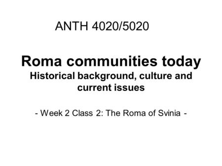 Roma communities today Historical background, culture and current issues - Week 2 Class 2: The Roma of Svinia - ANTH 4020/5020.