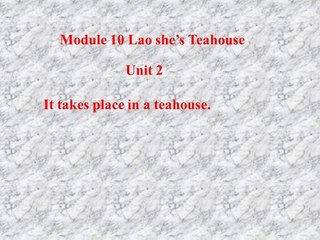 It takes place in a teahouse. Unit 2 Module 10 Lao she’s Teahouse.